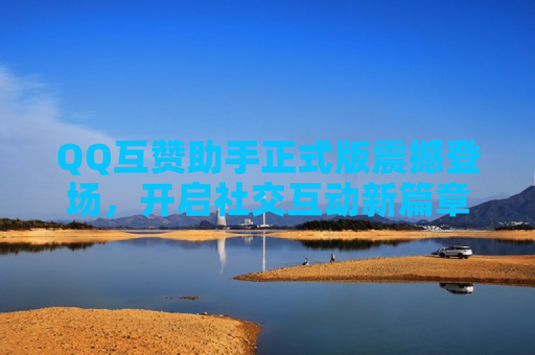 QQ互赞助手正式版震撼登场，开启社交互动新篇章，简洁明了地传达了QQ互赞助手正式版上线的消息，同时强调了它在社交互动领域的创新性和引领作用。通过使用震撼登场这样的表述，增加了新闻的吸引力和阅读兴趣，让读者对QQ互赞助手的功能和影响产生好奇心。