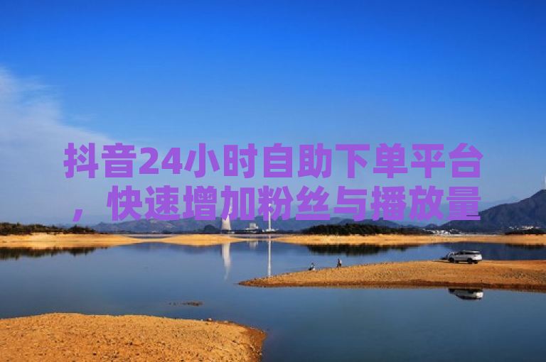 抖音24小时自助下单平台，快速增加粉丝与播放量，卡盟购卡便捷服务