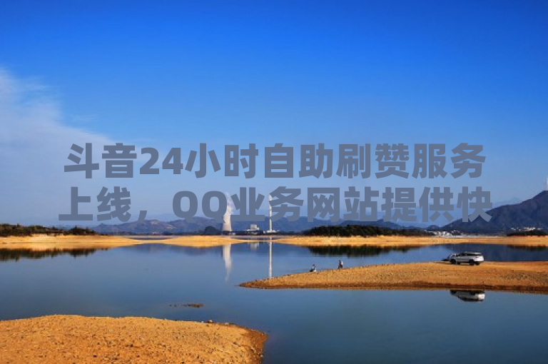 斗音24小时自助刷赞服务上线，QQ业务网站提供快手播放量和点赞量低价服务，简洁明了地概括了您提供的文本内容，突出了斗音和QQ业务网站这两个主体，以及它们所提供的24小时自助刷赞、快手播放量和点赞量低价服务等关键信息。