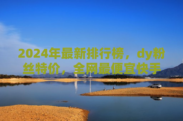 2024年最新排行榜，dy粉丝特价，全网最便宜快手业务网站 - ks粉丝1元100，简洁明了地传达了信息，包括时间（2024年）、事件（dy粉丝特价）、平台（快手业务网站）和优惠详情（ks粉丝1元100）。同时，它符合新闻标题的格式要求，具有吸引力且易于理解。