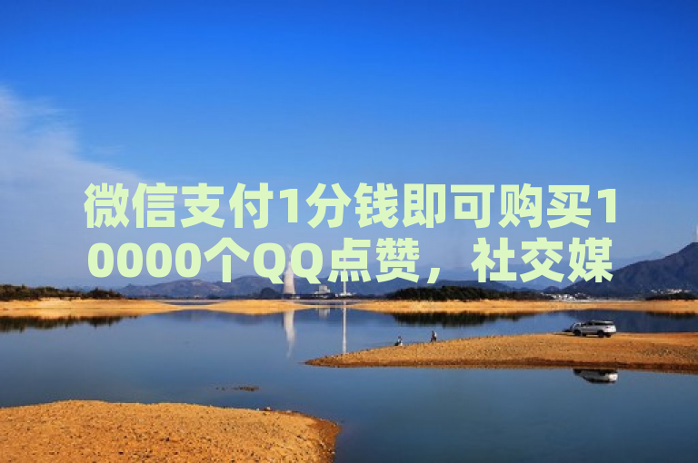 微信支付1分钱即可购买10000个QQ点赞，社交媒体营销新策略引发关注