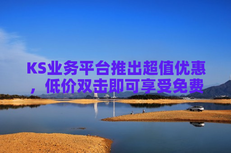 KS业务平台推出超值优惠，低价双击即可享受免费微信支付，抖音用户更有机会领取高达10000播放量！自助下单流程简便，全天候开放，快来体验吧！