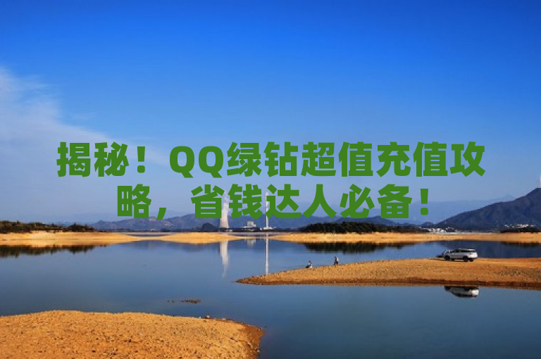 揭秘！QQ绿钻超值充值攻略，省钱达人必备！