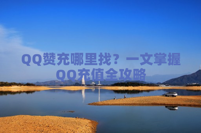 QQ赞充哪里找？一文掌握QQ充值全攻略