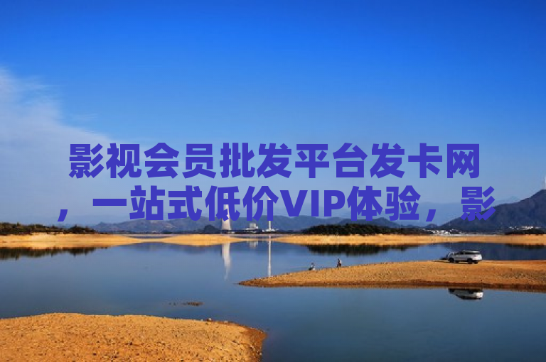 影视会员批发平台发卡网，一站式低价VIP体验，影视追剧无忧！，简洁明了地传达了该平台的核心价值——提供低价、便捷的影视会员服务，同时强调了其对于影视爱好者的吸引力，即能够无忧享受追剧的乐趣。