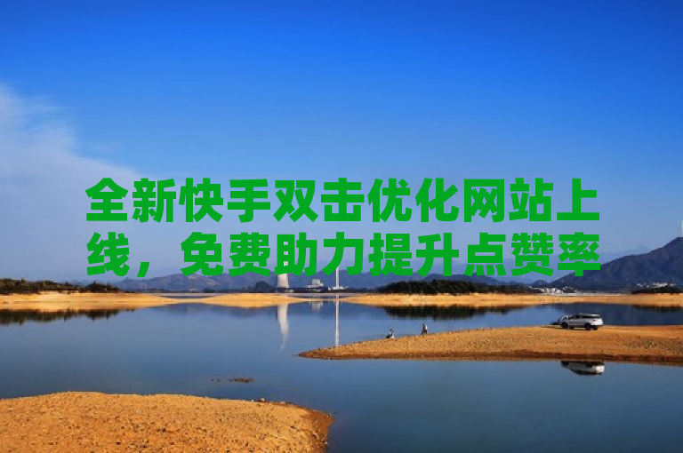 全新快手双击优化网站上线，免费助力提升点赞率！，简洁明了地介绍了新推出的快手双击优化服务，并强调了其免费特性，能够吸引希望提高快手视频点赞率的用户。