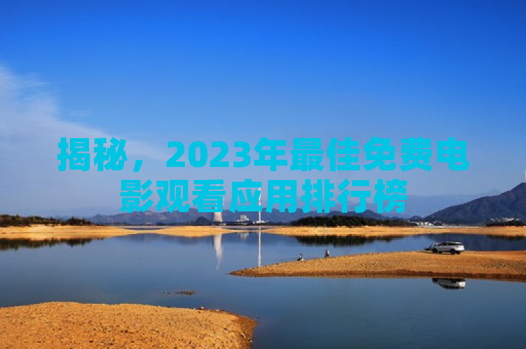 揭秘，2023年最佳免费电影观看应用排行榜