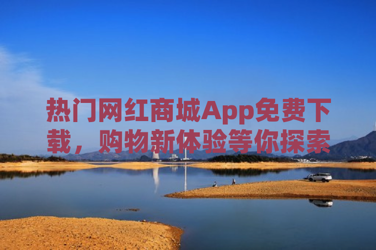 热门网红商城App免费下载，购物新体验等你探索！