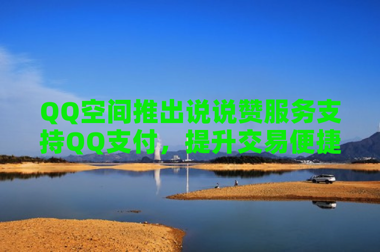 QQ空间推出说说赞服务支持QQ支付，提升交易便捷性吸引众多用户