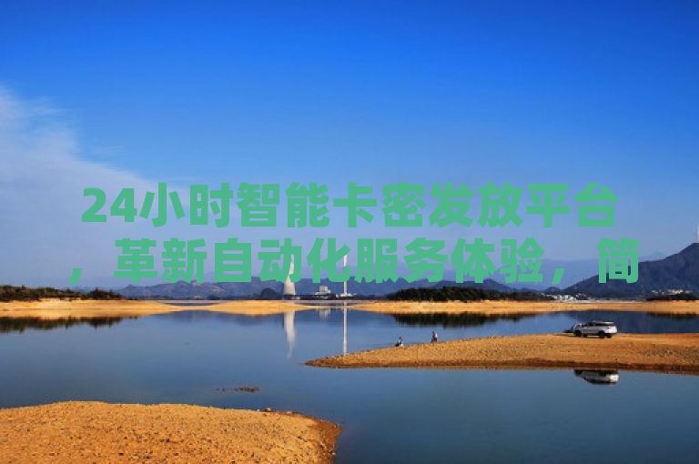 24小时智能卡密发放平台，革新自动化服务体验，简洁明了地概括了卡密24小时自动发卡平台的核心功能与优势，即全天候不间断的自动化卡密发放服务，同时暗示了这种服务模式为用户带来的便捷体验升级。