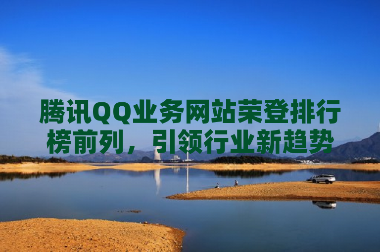 腾讯QQ业务网站荣登排行榜前列，引领行业新趋势