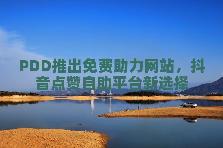 PDD推出免费助力网站，抖音点赞自助平台新选择