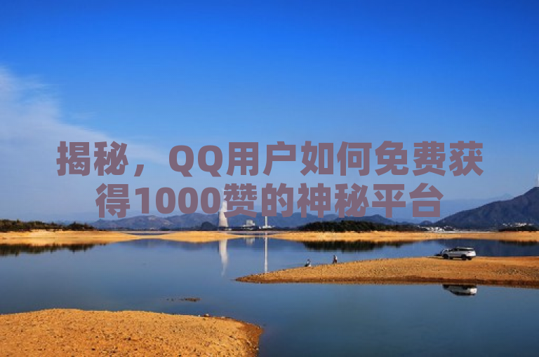 揭秘，QQ用户如何免费获得1000赞的神秘平台