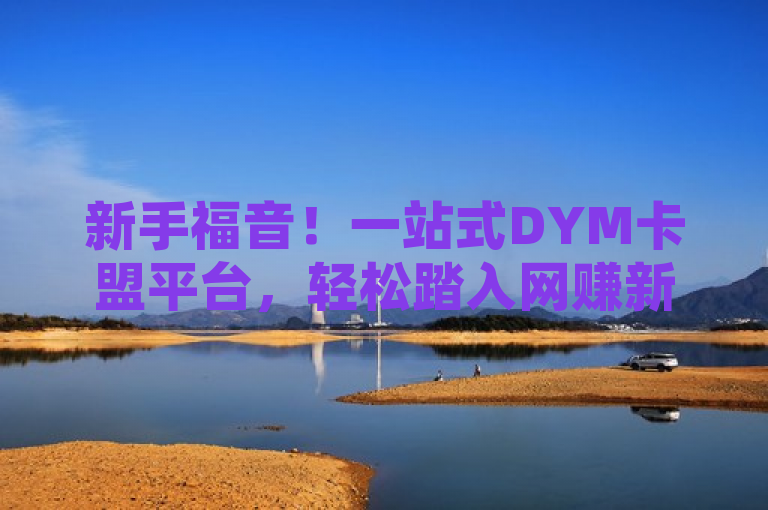 新手福音！一站式DYM卡盟平台，轻松踏入网赚新领域，简洁明了，突出了DYM卡盟作为一站式服务平台的特点，同时强调了其对新手友好的优势，能够吸引那些希望快速进入网赚领域的读者。