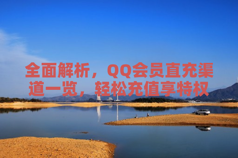 全面解析，QQ会员直充渠道一览，轻松充值享特权