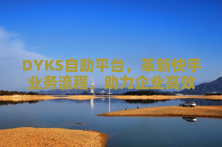 DYKS自助平台，革新快手业务流程，助力企业高效运营，简洁明了地传达了DYKS自助平台的核心价值和其对目标用户的重要性。通过强调革新和高效运营，它吸引了那些寻求提升业务处理效率的企业用户的注意。