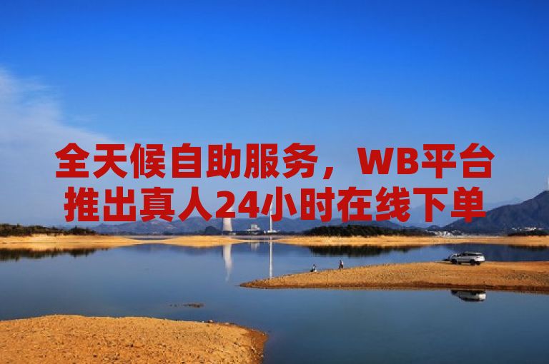 全天候自助服务，WB平台推出真人24小时在线下单功能，简洁明了地传达了WB自助平台新推出的特色服务——全天候、真人在线的业务下单功能。突出了24小时和真人在线这两个关键点，既体现了平台的高效便捷性，又强调了服务的人性化。同时，使用了推出一词，表明这是平台的新动作或新功能上线，能够吸引用户的关注。