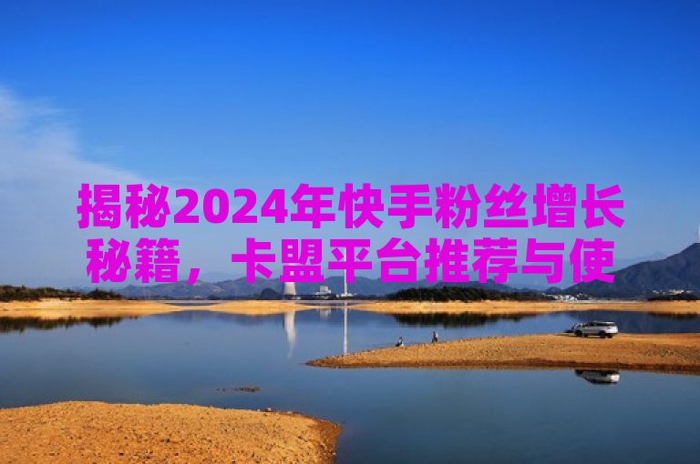 揭秘2024年快手粉丝增长秘籍，卡盟平台推荐与使用全攻略！，揭示了文章内容的核心——即在2024年如何有效地通过卡盟平台增加快手粉丝，同时提供了一份全面的指南。它强调了最新揭秘和必学，吸引那些想要提高自己在快手上影响力的用户，尤其是内容创作者和品牌营销人员。此外，标题中的感叹号增强了语气，使得标题更加引人注目。