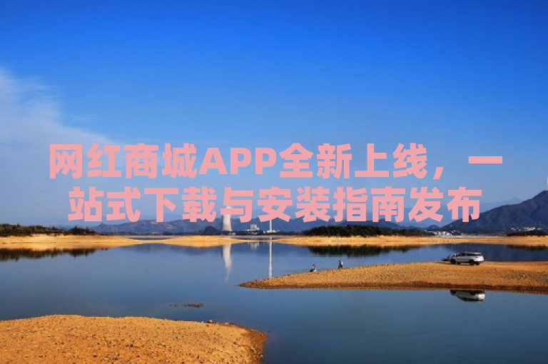 网红商城APP全新上线，一站式下载与安装指南发布