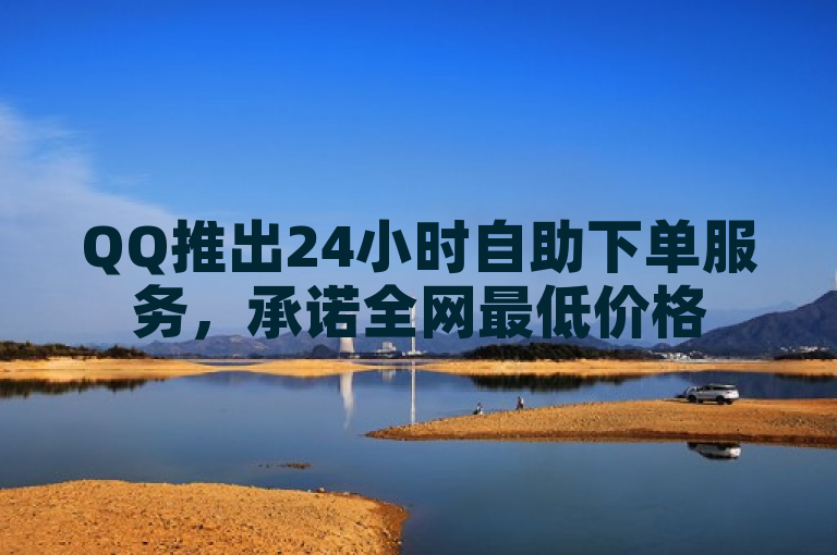 QQ推出24小时自助下单服务，承诺全网最低价格