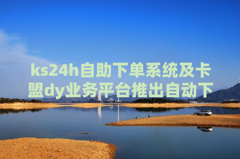 ks24h自助下单系统及卡盟dy业务平台推出自动下单软件，革新粉丝互动模式，概括了原文中提到的ks24h自助下单和卡盟dy业务以及自动下单软件震撼发布这几个核心要点。