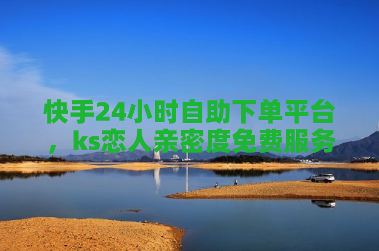 快手24小时自助下单平台，ks恋人亲密度免费服务上线！，简洁明了地概括了文章的核心内容，突出了快手平台新推出的特色服务——24小时在线下单平台，并特别强调了该平台在恋人亲密度方面的免费自助下单功能，能够吸引目标用户群体的兴趣。