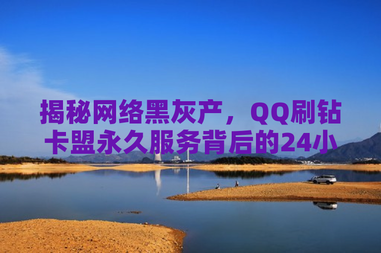 揭秘网络黑灰产，QQ刷钻卡盟永久服务背后的24小时抖音自助平台广告风险