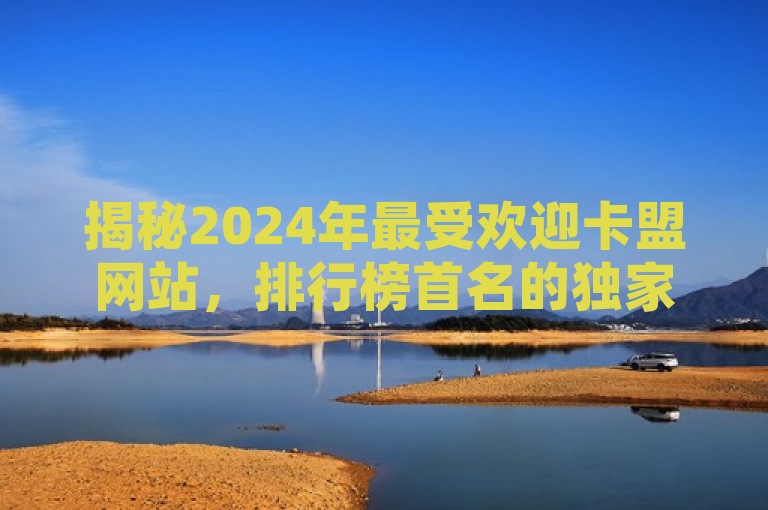 揭秘2024年最受欢迎卡盟网站，排行榜首名的独家优势与特色服务，聚焦于最新公布的卡盟网站排行榜第一名，承诺深入探讨其成为最受欢迎的背后原因。它吸引那些对虚拟商品交易感兴趣的读者，特别是想要了解为何该卡盟网站能够在激烈的市场竞争中脱颖而出。通过分析其独家优势和特色服务，文章将提供行业洞察，帮助消费者做出更明智的选择。