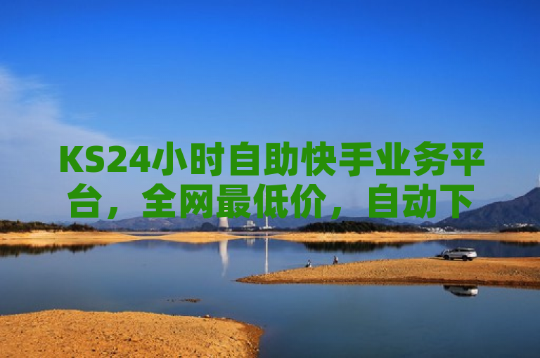 KS24小时自助快手业务平台，全网最低价，自动下单新体验