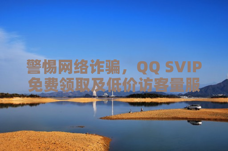 警惕网络诈骗，QQ SVIP免费领取及低价访客量服务疑云，旨在引起读者对于网络上关于QQ SVIP免费领取以及低价增加QQ空间访客量服务的真实性产生怀疑，并警示可能存在的网络诈骗风险。