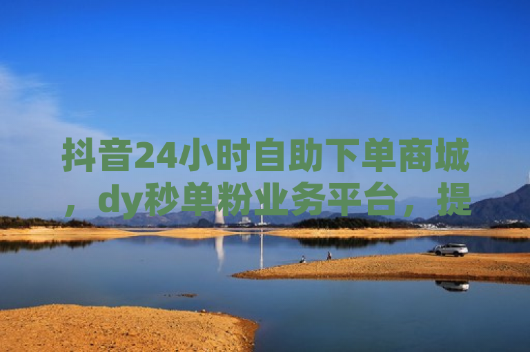 抖音24小时自助下单商城，dy秒单粉业务平台，提供全天候服务，简洁明了地概括了dy秒单粉作为一个专业的24小时自助下单商城的核心特点和服务内容。它突出了平台的全天候服务特性，以及专注于抖音业务的专业性，使读者一眼就能了解到该平台的主要功能和优势。同时，标题中使用了抖音这一关键词，有助于吸引对该平台感兴趣的目标受众。