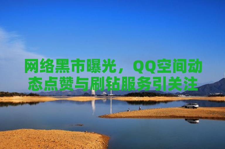 网络黑市曝光，QQ空间动态点赞与刷钻服务引关注