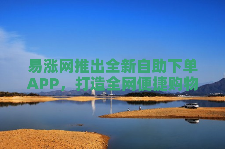 易涨网推出全新自助下单APP，打造全网便捷购物平台，简洁明了地介绍了易涨网新推出的自助下单APP，并突出其作为全网便捷购物平台的特点。通过使用全新一词，增加了新闻的时效性和吸引力，使读者对新功能产生兴趣。同时，便捷购物平台这一描述准确地传达了易涨网APP的核心优势，即为用户提供方便快捷的在线购物体验。