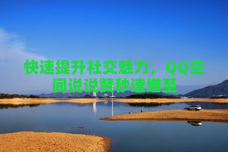 快速提升社交魅力，QQ空间说说赞秒速增至50个