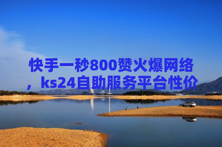 快手一秒800赞火爆网络，ks24自助服务平台性价比之选，简洁明了地概括了快手一秒800赞这一热点事件，并突出了ks24小时自助服务平台作为实现这一效果的高性价比途径。同时，使用了火爆网络这样的表述来吸引读者注意，增加了新闻的时效性和吸引力。