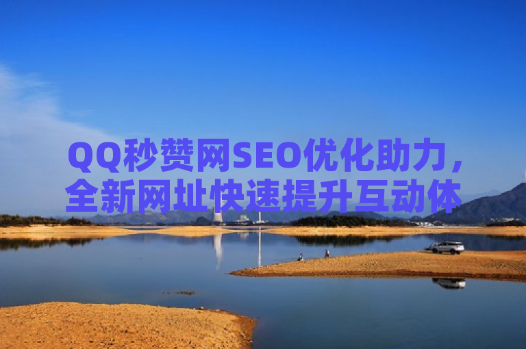 QQ秒赞网SEO优化助力，全新网址快速提升互动体验