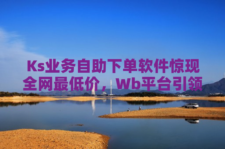 Ks业务自助下单软件惊现全网最低价，Wb平台引领全民K歌试听新潮流，旨在吸引那些对在线娱乐和社交媒体影响力提升感兴趣的读者。标题中包含了全网最低价来吸引寻求性价比的用户，同时提到Wb平台和全民K歌，这些都是当前流行的社交和娱乐平台，能够引起广泛关注。此外，标题还暗示了该服务能帮助用户在全民K歌平台上增加试听量，这是许多希望提高自己作品曝光率的用户所关心的。整体而言，这个标题结合了价格优势、平台知名度和服务效果，具有较强的吸引力和新闻价值。