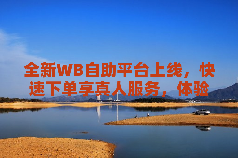 全新WB自助平台上线，快速下单享真人服务，体验升级！