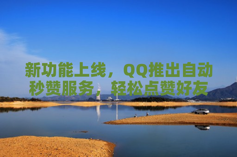 新功能上线，QQ推出自动秒赞服务，轻松点赞好友动态！