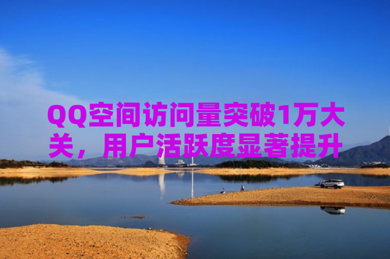 QQ空间访问量突破1万大关，用户活跃度显著提升