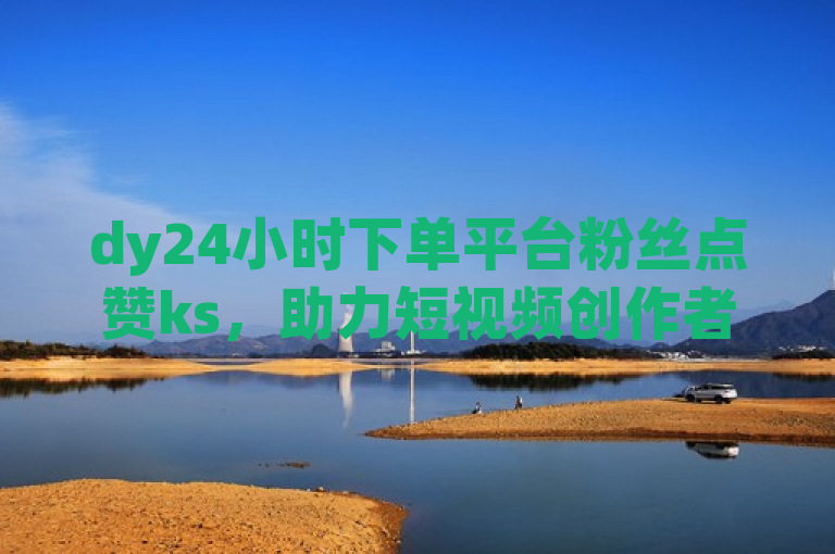 dy24小时下单平台粉丝点赞ks，助力短视频创作者提升影响力，这个标题表明了dy24小时下单平台通过粉丝点赞ks的方式，帮助短视频创作者增加影响力。