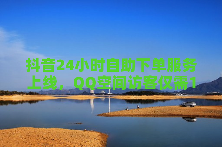 抖音24小时自助下单服务上线，QQ空间访客仅需10元 - 今日头条推出新平台