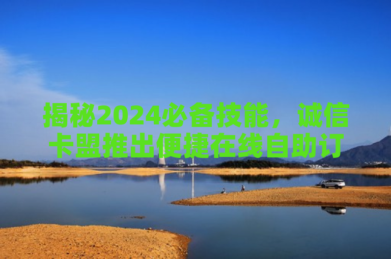 揭秘2024必备技能，诚信卡盟推出便捷在线自助订购服务！