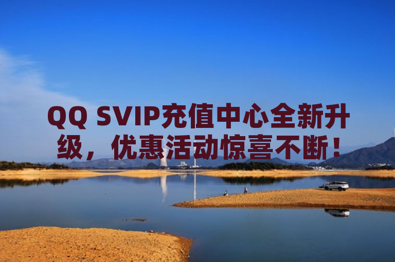 QQ SVIP充值中心全新升级，优惠活动惊喜不断！