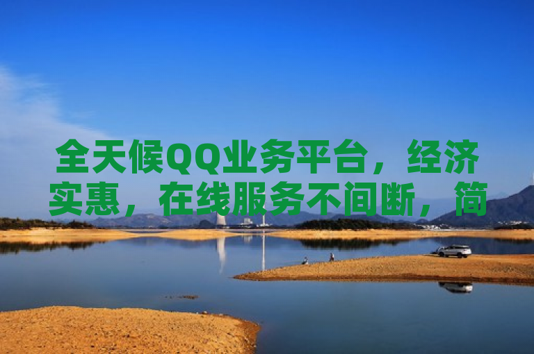 全天候QQ业务平台，经济实惠，在线服务不间断，简洁明了地概括了该平台的核心优势，即24小时不间断提供服务，并且价格经济实惠。