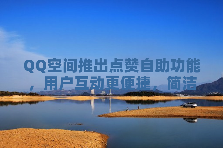 QQ空间推出点赞自助功能，用户互动更便捷，简洁明了地传达了新闻的主要内容，即QQ空间新推出了一个点赞自助功能，这将使用户之间的互动变得更加方便快捷。