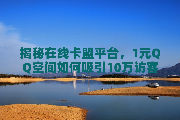 揭秘在线卡盟平台，1元QQ空间如何吸引10万访客？，揭示了一个引人关注的现象，即通过在线卡盟平台，仅需支付1元人民币，QQ空间就能吸引到惊人的10万访客。这不仅引发了人们对在线营销和社交媒体影响力的好奇，也对这种低成本高回报的推广方式提出了质疑。