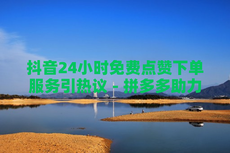 抖音24小时免费点赞下单服务引热议 - 拼多多助力网站优惠多，QQ刷访客量仅需一元起，简洁明了地概括了你提供的三个主要信息点，抖音的免费点赞服务、拼多多助力网站的便宜优势，以及QQ刷访客量网站的低价促销。这样的标题能够快速吸引目标读者的注意力，并让他们对文章的内容产生兴趣。