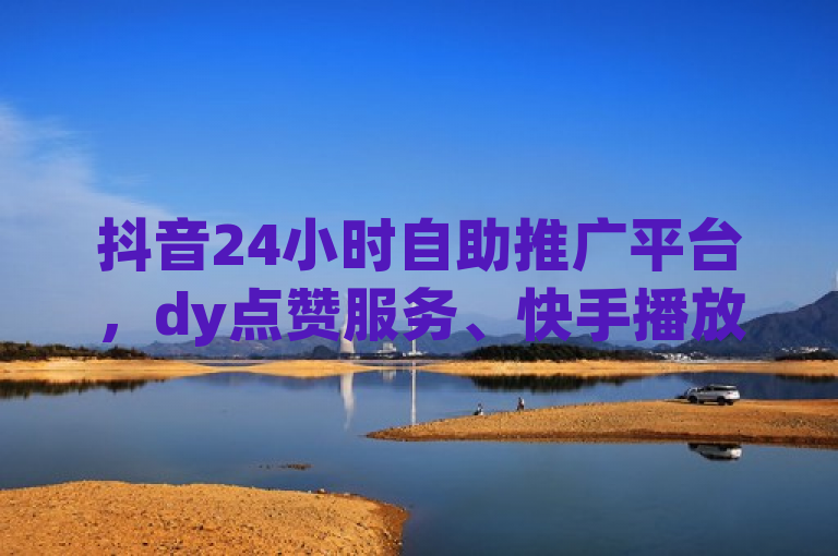 抖音24小时自助推广平台，dy点赞服务、快手播放量免费送，QQ访客计数达万级显示