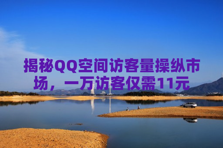 揭秘QQ空间访客量操纵市场，一万访客仅需11元